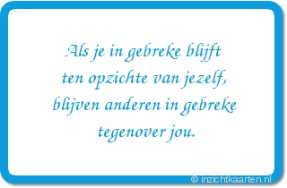 Als je in gebreke blijft ten opzichte van jezelf, blijven anderen in gebreke tegenover jou.
