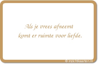 Als je vrees afneemt komt er ruimte voor liefde.