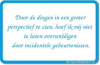 Door de dingen in een groter perspectief te zien, hoef ik mij niet te laten overweldigen door incidentele gebeurtenissen.