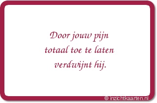 Door jouw pijn totaal toe te laten verdwijnt hij.