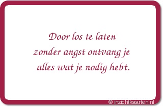 Door los te laten zonder angst ontvang je alles wat je nodig hebt.