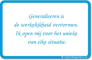 Generaliseren is de werkelijkheid vervormen. Ik open mij voor het unieke van elke situatie.