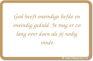 God heeft oneindige liefde en oneindig geduld. Je mag er zo lang over doen als jij nodig vindt.