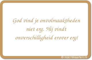 God vind je onvolmaaktheden niet erg. Hij vindt onverschilligheid erover erg!