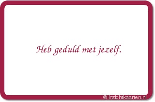 Heb geduld met jezelf.