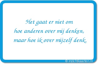 Het gaat er niet om hoe anderen over mij denken, maar hoe ik over mijzelf denk.