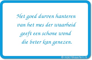 Het goed durven hanteren van het mes der waarheid geeft een schone wond die beter kan genezen.
