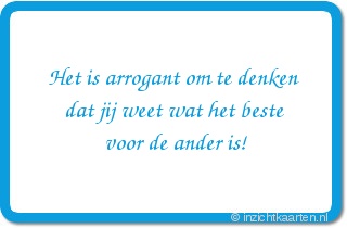 Het is arrogant om te denken dat jij weet wat het beste voor de ander is!