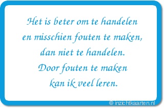 Het is beter om te handelen en misschien fouten te maken, dan niet te handelen. Door fouten te maken kan ik veel leren.