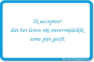 Ik accepteer dat het leven mij onvermijdelijk soms pijn geeft.