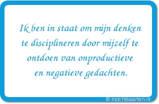 Ik ben in staat om mijn denken te disciplineren door mijzelf te ontdoen van onproductieve en negatieve gedachten.