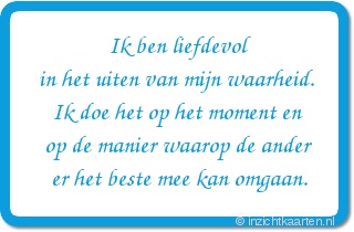 Ik ben liefdevol in het uiten van mijn waarheid. Ik doe het op het moment en op de manier waarop de ander er het beste mee kan omgaan.