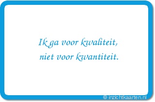 Ik ga voor kwaliteit, niet voor kwantiteit.