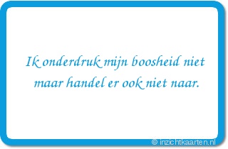 Ik onderdruk mijn boosheid niet maar handel er ook niet naar.