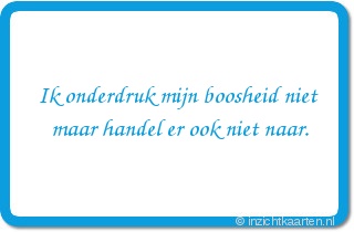 Ik onderdruk mijn boosheid niet maar handel er ook niet naar.