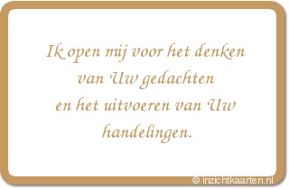 Ik open mij voor het denken van Uw gedachten en het uitvoeren van Uw handelingen.