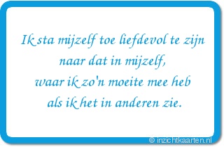 Ik sta mijzelf toe liefdevol te zijn naar dat in mijzelf, waar ik zo'n moeite mee heb als ik het in anderen zie.