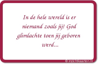 In de hele wereld is er niemand zoals jij! God glimlachte toen jij geboren werd...