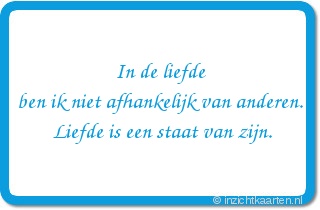 In de liefde ben ik niet afhankelijk van anderen. Liefde is een staat van zijn.