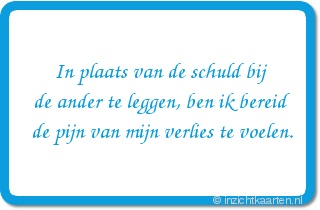 In plaats van de schuld bij de ander te leggen, ben ik bereid de pijn van mijn verlies te voelen.