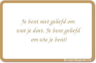 Je bent niet geliefd om wat je doet. Je bent geliefd om wie je bent!