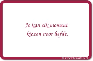 Je kan elk moment kiezen voor liefde.