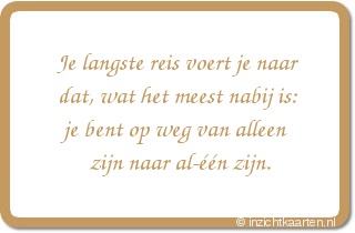 Je langste reis voert je naar dat, wat het meest nabij is: je bent op weg van alleen zijn naar al-één zijn.