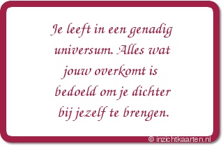 Je leeft in een genadig universum. Alles wat jouw overkomt is bedoeld om je dichter bij jezelf te brengen.