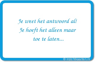 Je weet het antwoord al! Je hoeft het alleen maar toe te laten...
