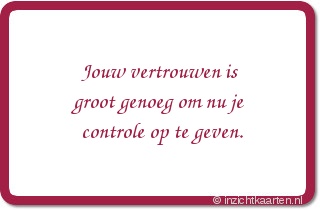 Jouw vertrouwen is groot genoeg om nu je controle op te geven.