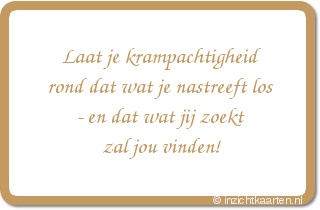 Laat je krampachtigheid rond dat wat je nastreeft los - en dat wat jij zoekt zal jou vinden!