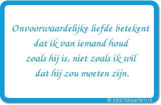 Onvoorwaardelijke liefde betekent dat ik van iemand houd zoals hij is, niet zoals ik wil dat hij zou moeten zijn.