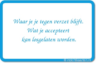 Waar je je tegen verzet blijft. Wat je accepteert kan losgelaten worden.