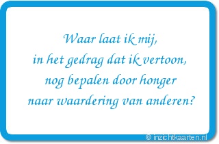 Waar laat ik mij, in het gedrag dat ik vertoon, nog bepalen door honger naar waardering van anderen?