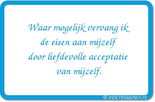 Waar mogelijk vervang ik de eisen aan mijzelf door liefdevolle acceptatie van mijzelf.