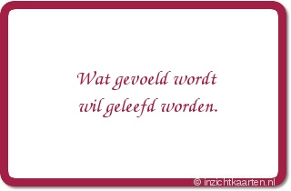 Wat gevoeld wordt wil geleefd worden.