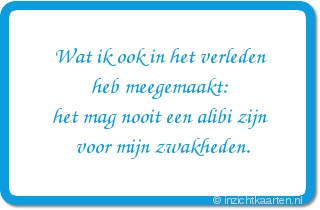 Wat ik ook in het verleden heb meegemaakt: het mag nooit een alibi zijn voor mijn zwakheden.