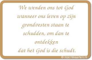 We wenden ons tot God wanneer ons leven op zijn grondvesten staan te schudden, om dan te ontdekken dat het God is die schudt.