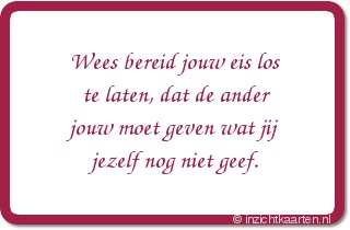 Wees bereid jouw eis los te laten, dat de ander jouw moet geven wat jij jezelf nog niet geef.