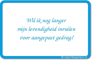 Wil ik nog langer mijn levendigheid inruilen voor aangepast gedrag?