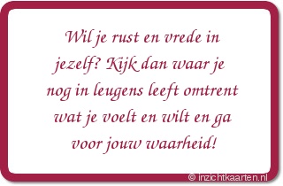 Wil je rust en vrede in jezelf? Kijk dan waar je nog in leugens leeft omtrent wat je voelt en wilt en ga voor jouw waarheid!