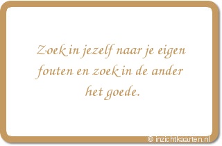 Zoek in jezelf naar je eigen fouten en zoek in de ander het goede.